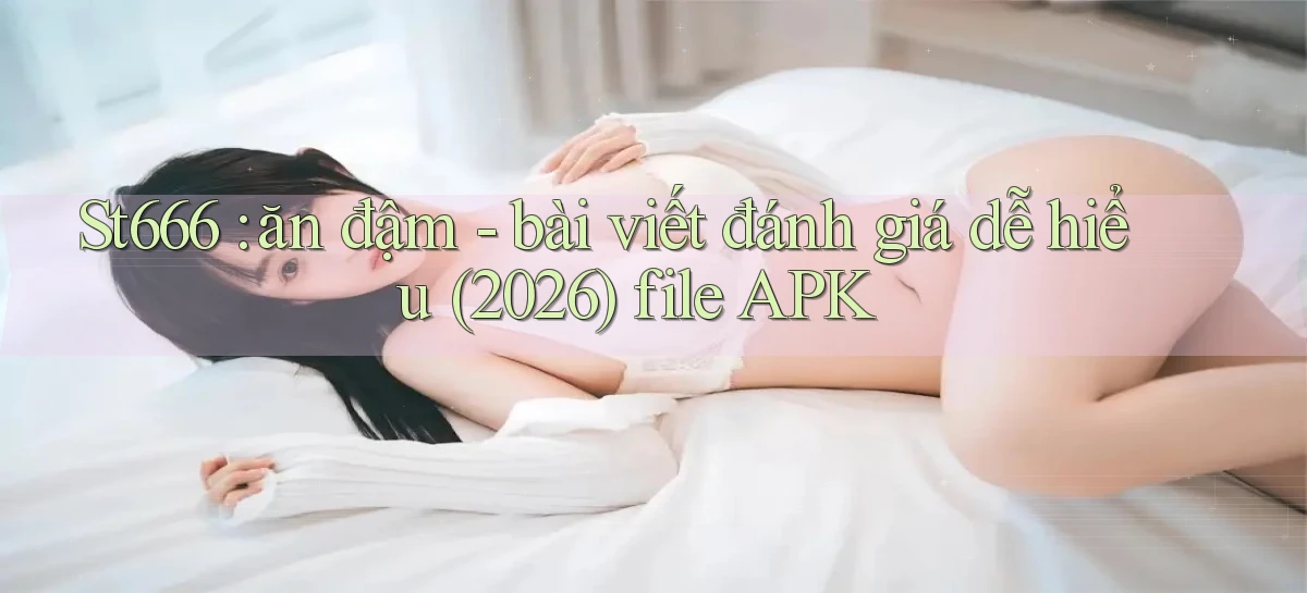St666 ăn đậm   bài viết đánh giá dễ hiểu (2026) file APK