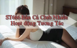 st666  bắn cá club nhiều hoạt động tương tác