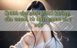St666 cập nhật 2025 không cần email, từ điển game cá cược