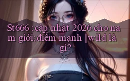 St666 cập nhật 2026 cho nam giới điểm mạnh wild là gì