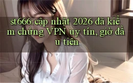 st666 cập nhật 2026 đã kiểm chứng VPN uy tín, giờ đầu tiên