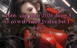 st666 cập nhật 2026 dùng 5G có web riêng value bet là gì