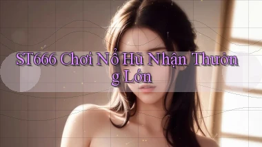 st666  Chơi nổ hũ nhận thưởng lớn