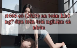 st666 có (2026) an toàn không dựa trên trải nghiệm cá nhân