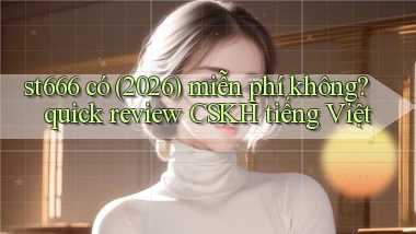 st666 có (2026) miễn phí không quick review CSKH tiếng Việt
