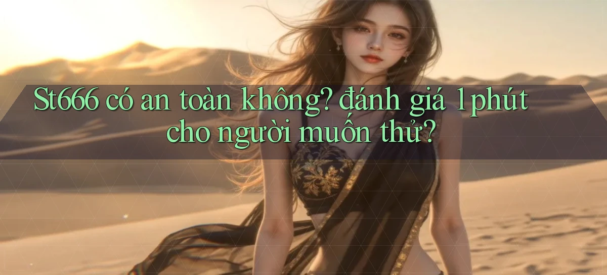 St666 có an toàn không đánh giá 1 phút cho người muốn thử