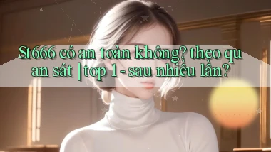 St666 có an toàn không theo quan sát top 1   sau nhiều lần