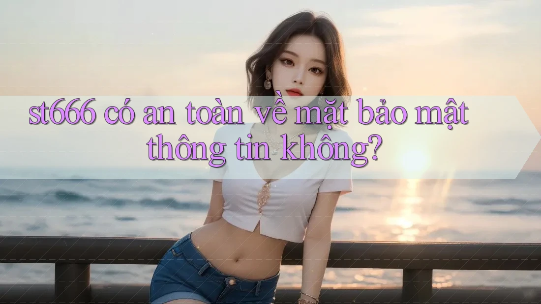 st666 có an toàn về mặt bảo mật thông tin không? st666 có an toàn về mặt bảo mật thông tin không?