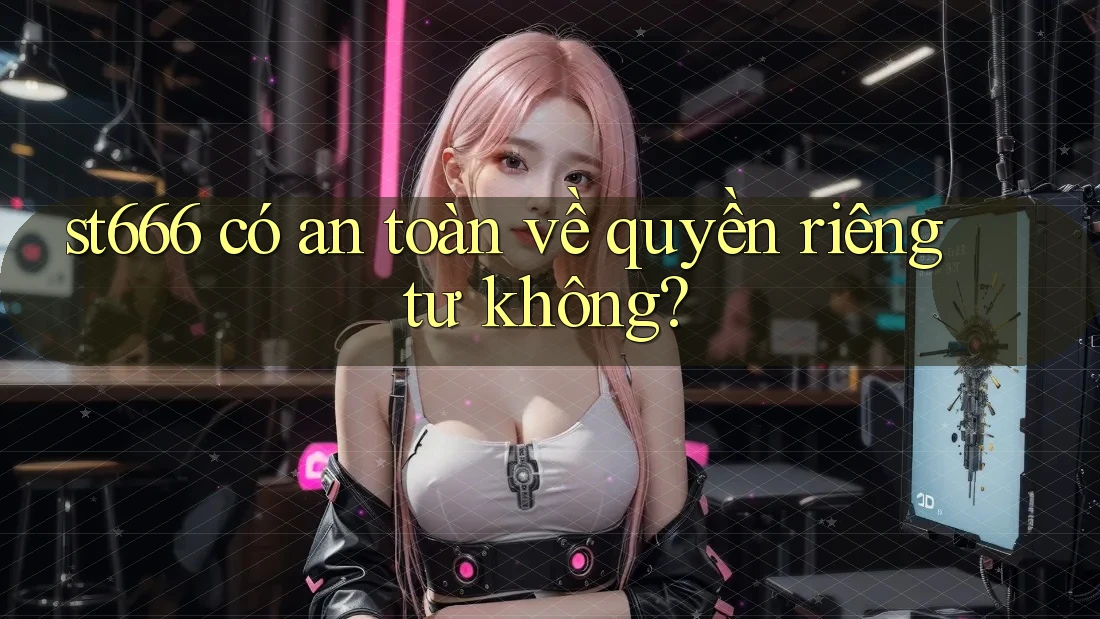 st666 có an toàn về quyền riêng tư không? st666 có an toàn về quyền riêng tư không?