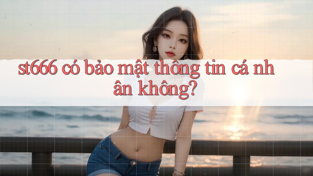 st666 có bảo mật thông tin cá nhân không?