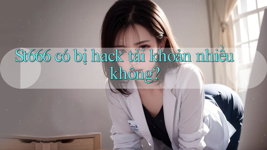 St666 có bị hack tài khoản nhiều không?