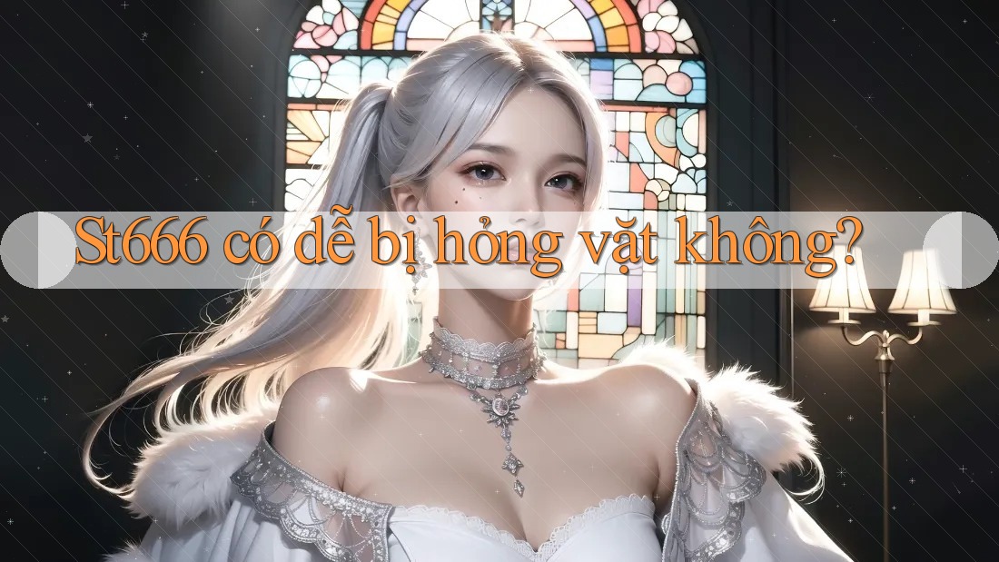St666 có dễ bị hỏng vặt không? St666 có dễ bị hỏng vặt không?
