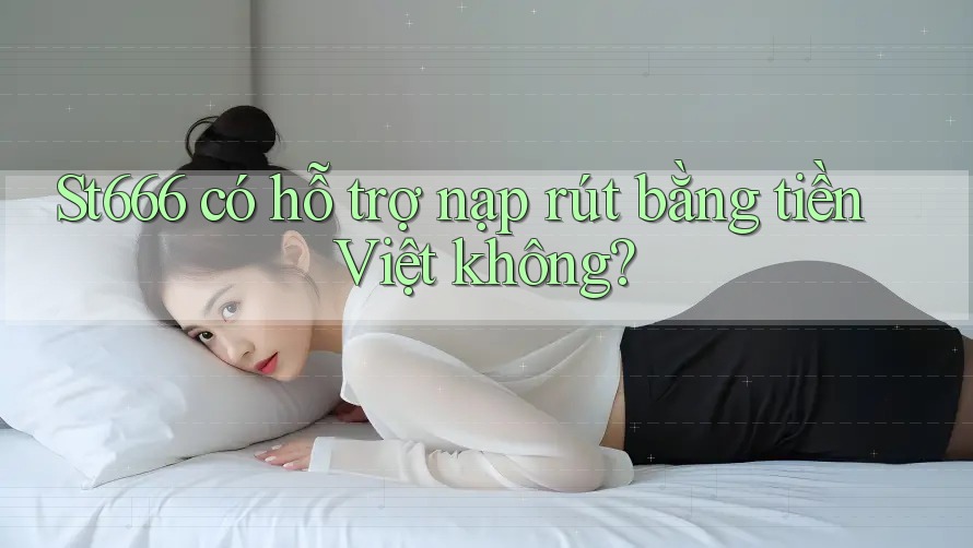 St666 có hỗ trợ nạp rút bằng tiền Việt không? St666 có hỗ trợ nạp rút bằng tiền Việt không?