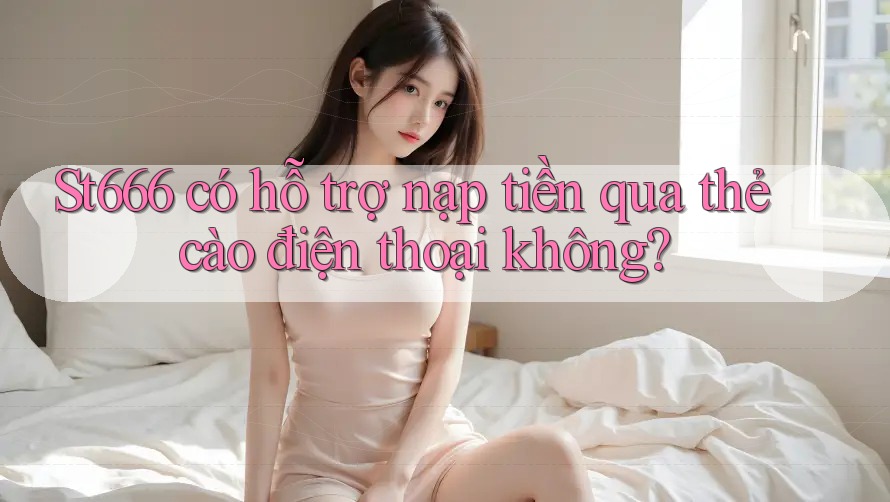 St666 có hỗ trợ nạp tiền qua thẻ cào điện thoại không? St666 có hỗ trợ nạp tiền qua thẻ cào điện thoại không?