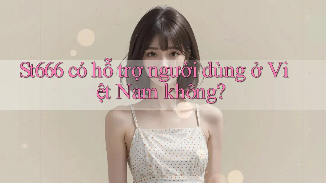 St666 có hỗ trợ người dùng ở Việt Nam không?