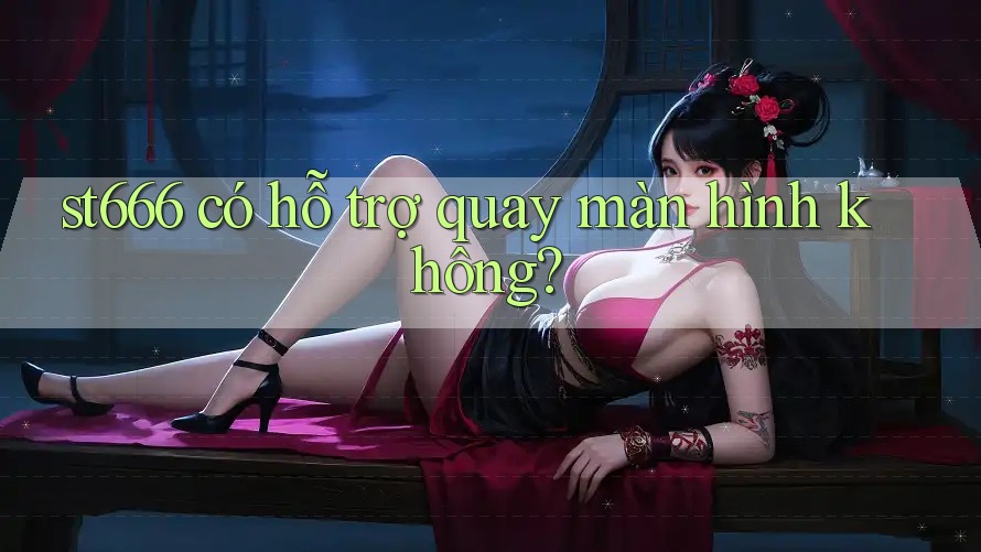 st666 có hỗ trợ quay màn hình không? st666 có hỗ trợ quay màn hình không?