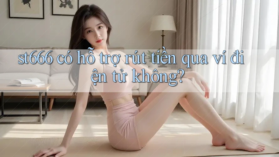 st666 có hỗ trợ rút tiền qua ví điện tử không? st666 có hỗ trợ rút tiền qua ví điện tử không?