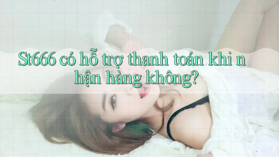 St666 có hỗ trợ thanh toán khi nhận hàng không? St666 có hỗ trợ thanh toán khi nhận hàng không?