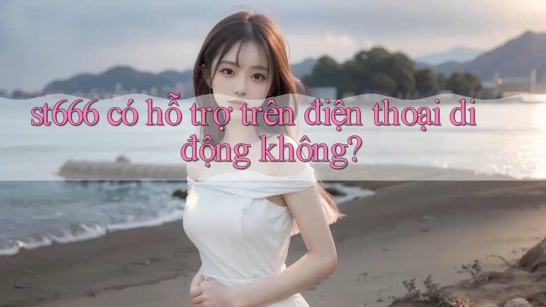 st666 có hỗ trợ trên điện thoại di động không? st666 có hỗ trợ trên điện thoại di động không?