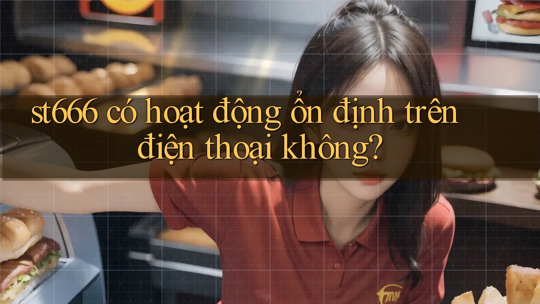 st666 có hoạt động ổn định trên điện thoại không?