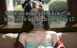 St666 có miễn phí không nhìn lại từ kênh chính thức (2025)