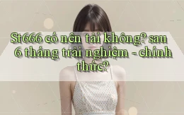 St666 có nên tải không sau 6 tháng trải nghiệm   chính thức