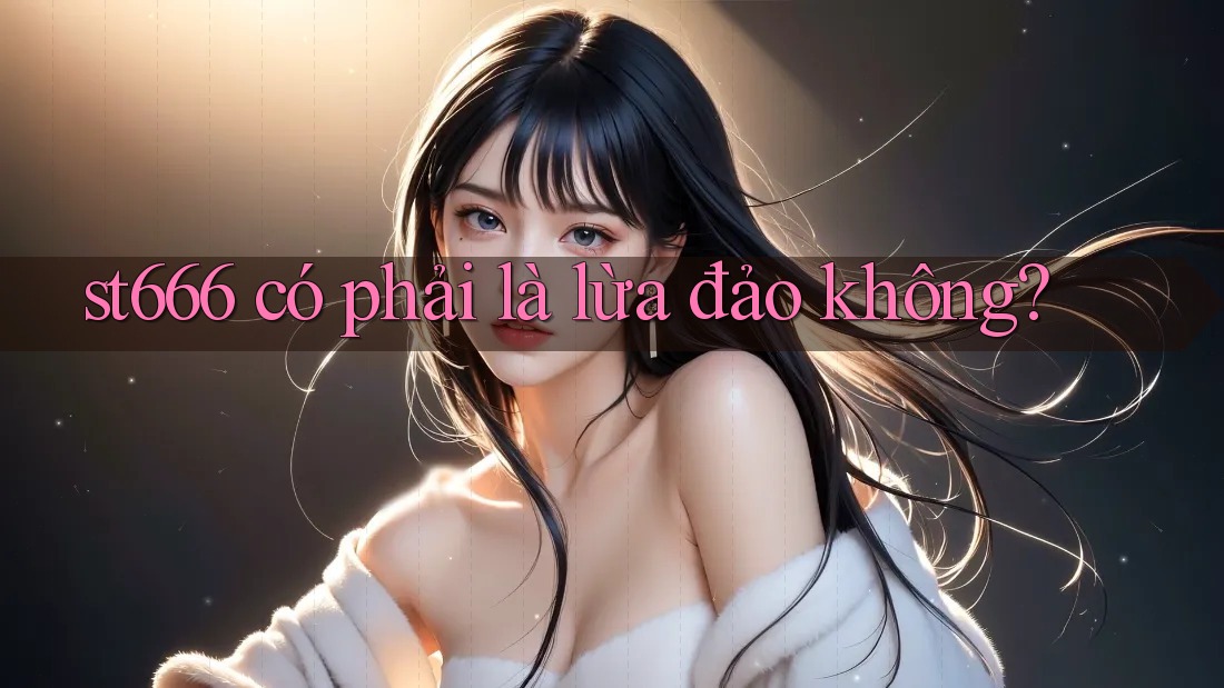 st666 có phải là lừa đảo không? st666 có phải là lừa đảo không?