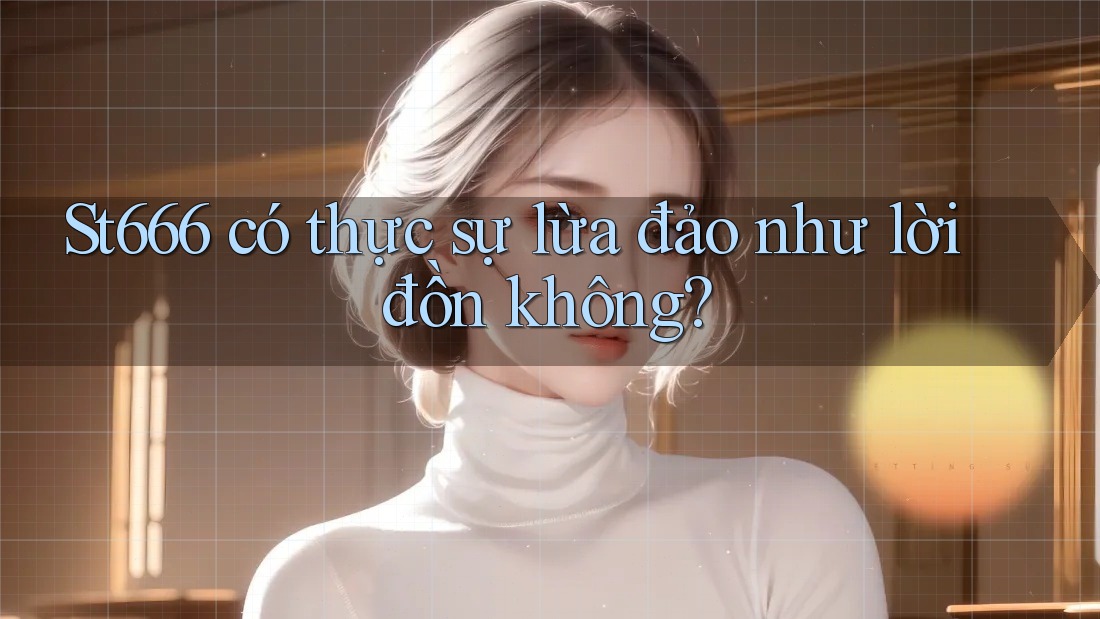 St666 có thực sự lừa đảo như lời đồn không? St666 có thực sự lừa đảo như lời đồn không?