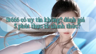 St666 có uy tín không đánh giá 5 phút thực tế chính thức