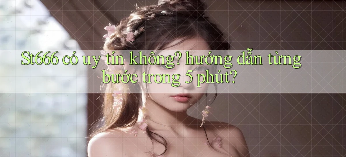 St666 có uy tín không hướng dẫn từng bước trong 5 phút
