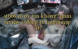 st666 có uy tín không mini review 0 đồng từ người nạp ít