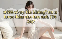 st666 có uy tín không ưu nhược điểm cho học sinh (2026)