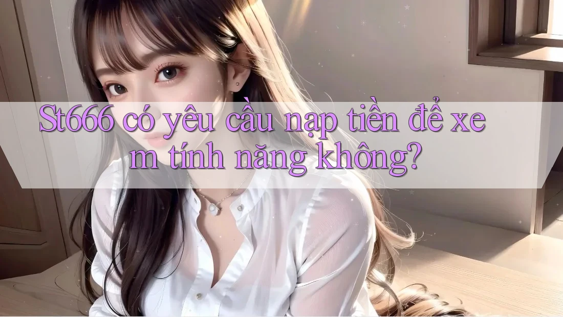 St666 có yêu cầu nạp tiền để xem tính năng không?