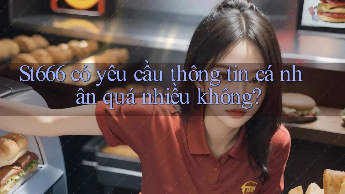 St666 có yêu cầu thông tin cá nhân quá nhiều không? St666 có yêu cầu thông tin cá nhân quá nhiều không?