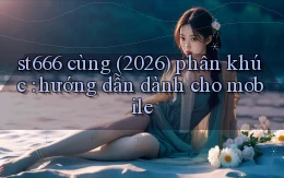 st666 cùng (2026) phân khúc hướng dẫn dành cho mobile