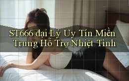 st666  đại lý uy tín miền trung hỗ trợ nhiệt tình