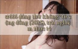 st666 đáng thử không từ cộng đồng (2025), trải nghiệm thực tế