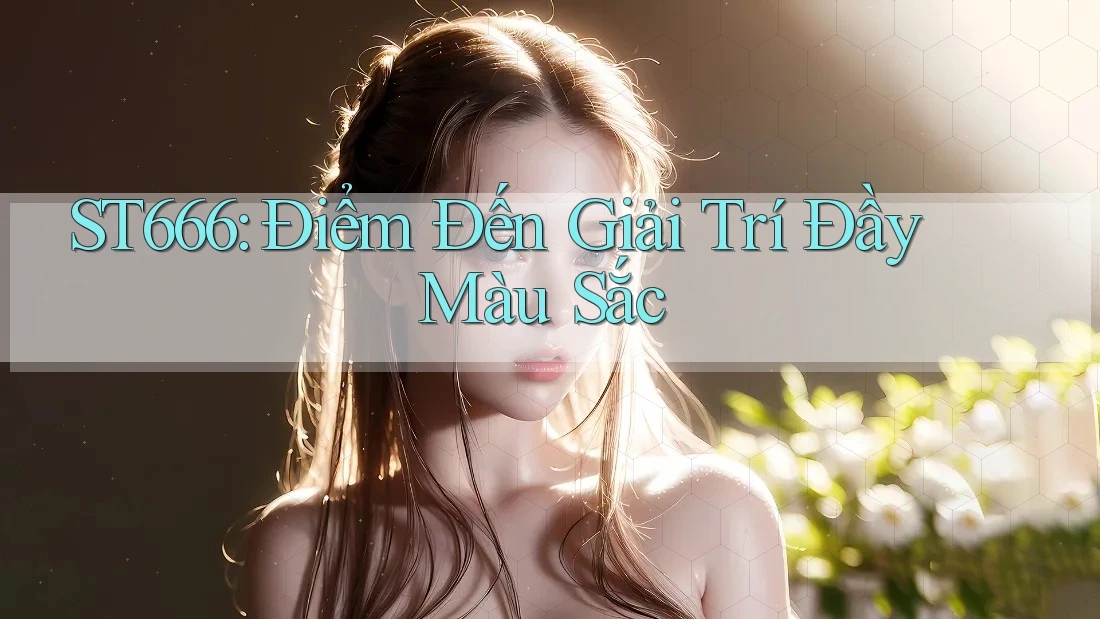 ST666: Điểm Đến Giải Trí Đầy Màu Sắc ST666: Điểm Đến Giải Trí Đầy Màu Sắc
