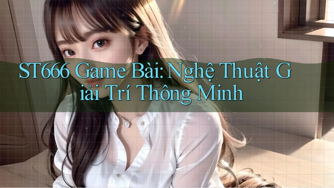 ST666 Game Bài: Nghệ Thuật Giải Trí Thông Minh ST666 Game Bài: Nghệ Thuật Giải Trí Thông Minh