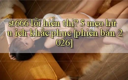 st666 lỗi hiển thị 5 mẹo hữu ích khắc phục [phiên bản 2026]
