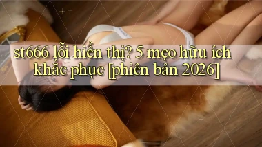 st666 lỗi hiển thị 5 mẹo hữu ích khắc phục [phiên bản 2026]