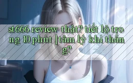 st666 review thật tiết lộ trong 10 phút tâm lý khi thắng