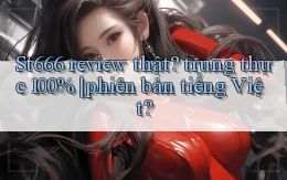 St666 review thật trung thực 100% phiên bản tiếng Việt