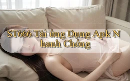 st666  tải ứng dụng apk nhanh chóng