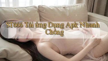 st666  tải ứng dụng apk nhanh chóng