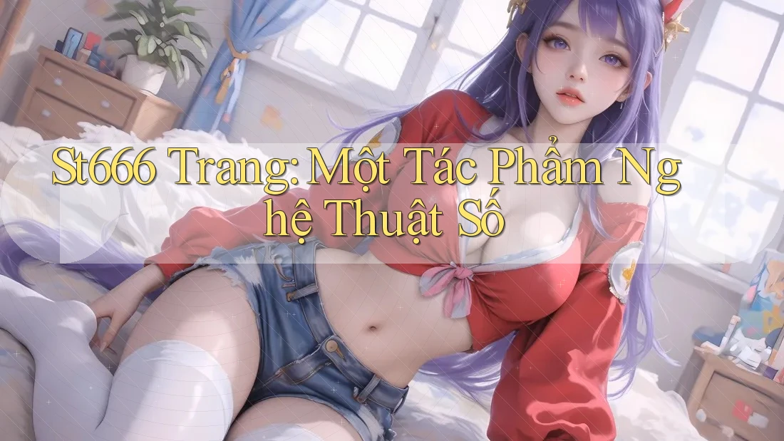 St666 Trang: Một Tác Phẩm Nghệ Thuật Số St666 Trang: Một Tác Phẩm Nghệ Thuật Số