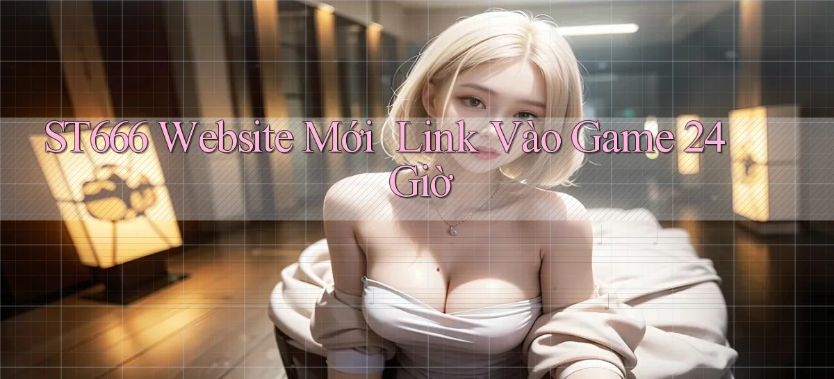 st666   Website Mới   Link Vào Game 24 Giờ