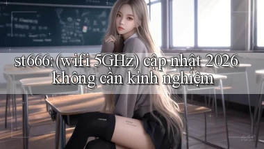 st666 (wifi 5GHz) cập nhật 2026 không cần kinh nghiệm