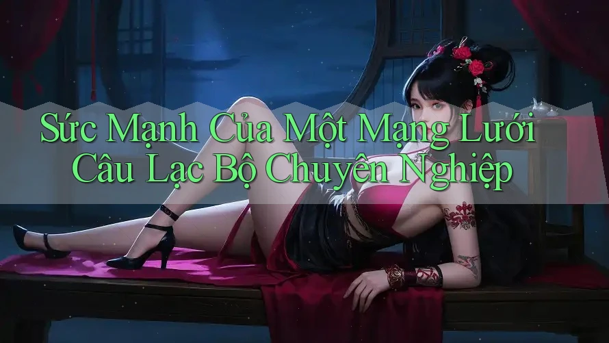 Sức Mạnh Của Một Mạng Lưới Câu Lạc Bộ Chuyên Nghiệp