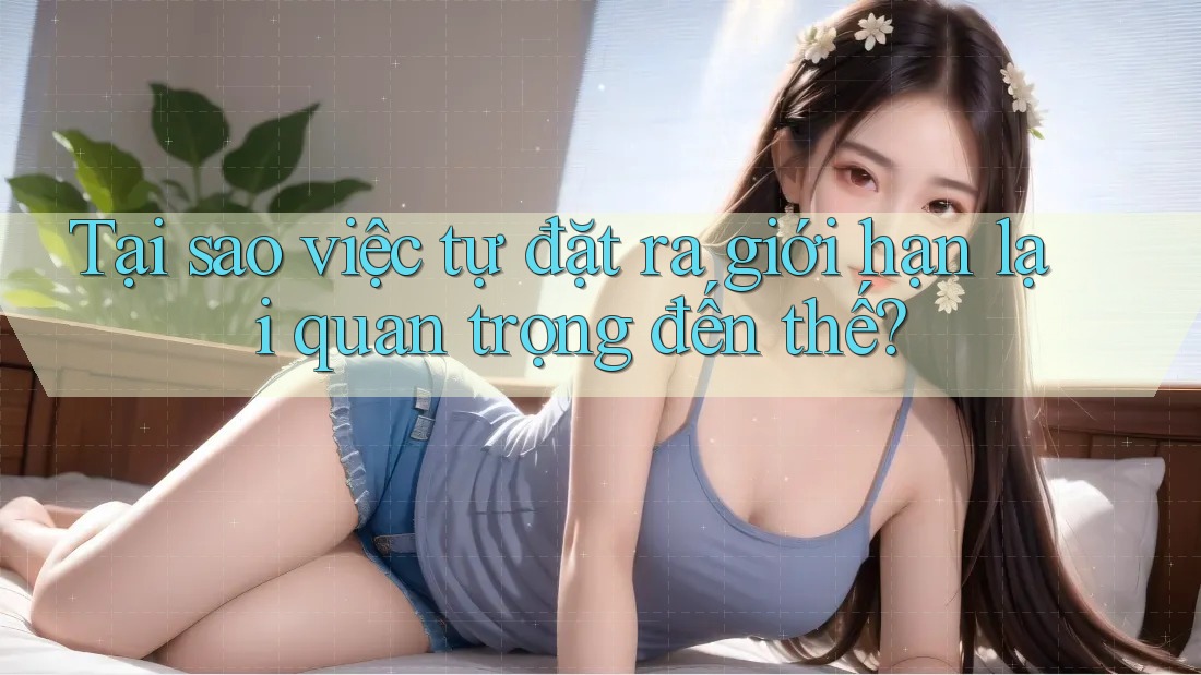 Tại sao việc tự đặt ra giới hạn lại quan trọng đến thế?